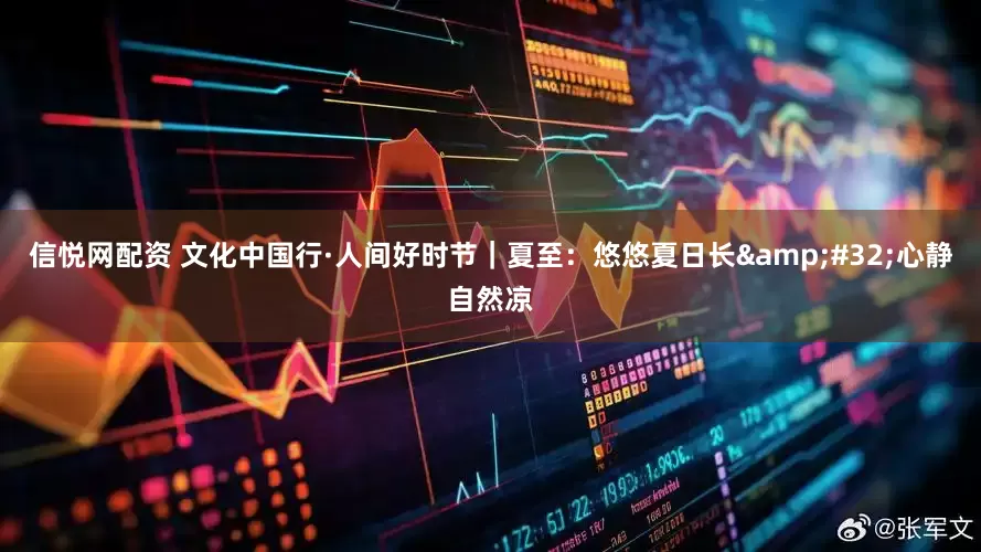 信悦网配资 文化中国行·人间好时节｜夏至：悠悠夏日长&#32;心静自然凉