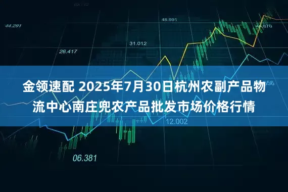 金领速配 2025年7月30日杭州农副产品物流中心南庄兜农产品批发市场价格行情