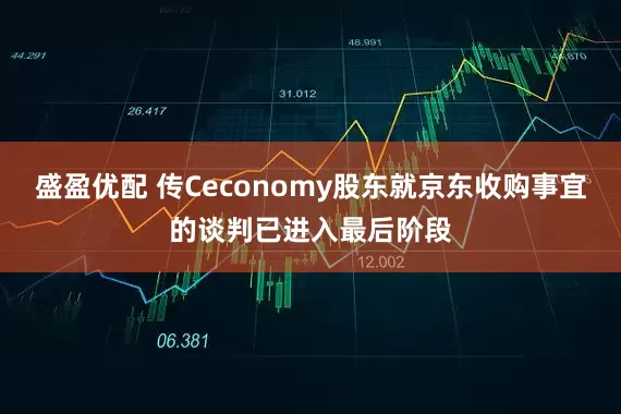 盛盈优配 传Ceconomy股东就京东收购事宜的谈判已进入最后阶段