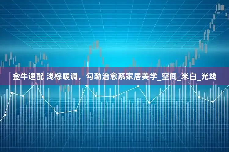 金牛速配 浅棕暖调，勾勒治愈系家居美学_空间_米白_光线