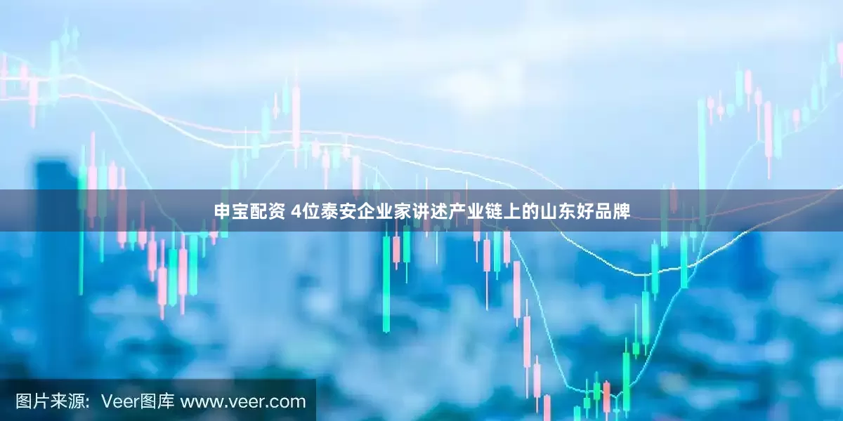 申宝配资 4位泰安企业家讲述产业链上的山东好品牌