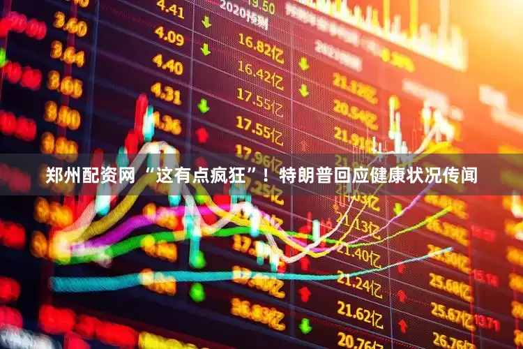 郑州配资网 “这有点疯狂”！特朗普回应健康状况传闻