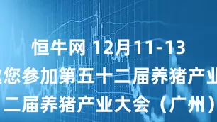 恒牛网 12月11-13日，优百特邀您参加第五十二届养猪产业大会（广州）