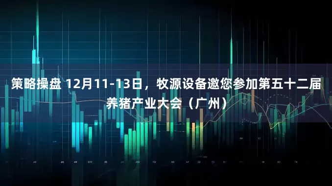 策略操盘 12月11-13日，牧源设备邀您参加第五十二届养猪产业大会（广州）