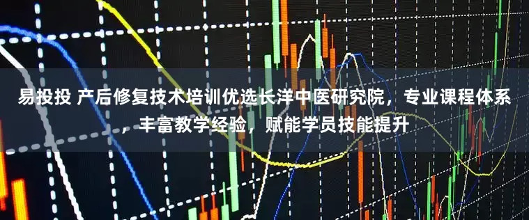 易投投 产后修复技术培训优选长洋中医研究院，专业课程体系，丰富教学经验，赋能学员技能提升