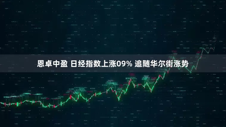 恩卓中盈 日经指数上涨09% 追随华尔街涨势