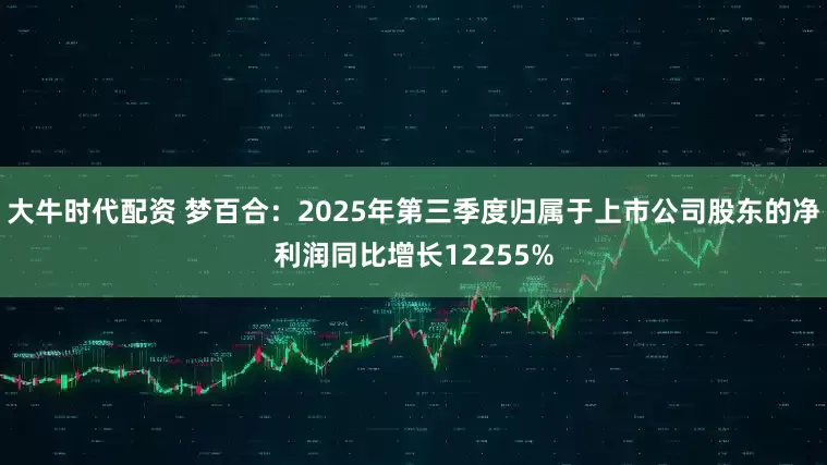 大牛时代配资 梦百合：2025年第三季度归属于上市公司股东的净利润同比增长12255%
