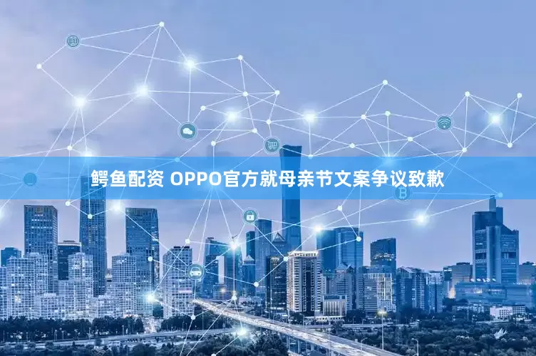 鳄鱼配资 OPPO官方就母亲节文案争议致歉